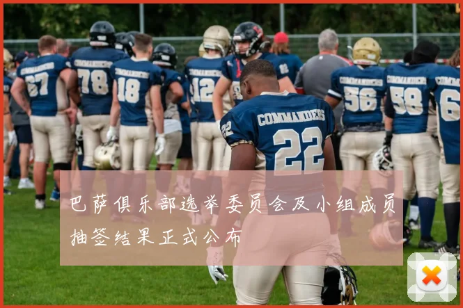 巴萨俱乐部选举委员会及小组成员抽签结果正式公布