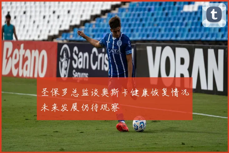 圣保罗总监谈奥斯卡健康恢复情况未来发展仍待观察