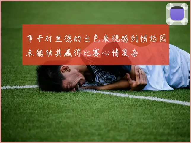 华子对里德的出色表现感到愤怒因未能助其赢得比赛心情复杂