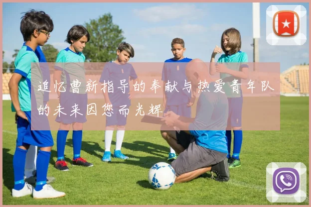 追忆曹新指导的奉献与热爱青年队的未来因您而光辉