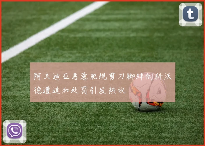 阿夫迪亚恶意犯规剪刀脚绊倒科沃德遭追加处罚引发热议
