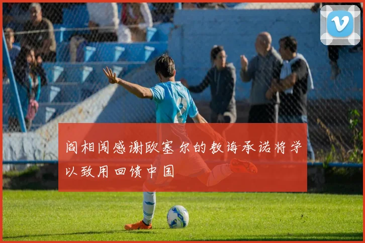 阎相闯感谢欧塞尔的教诲承诺将学以致用回馈中国