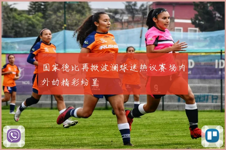 国家德比再掀波澜球迷热议赛场内外的精彩纷呈