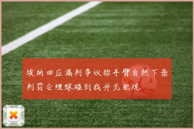 埃纳回应漏判争议称手臂自然下垂判罚合理球碰到我并无犯规