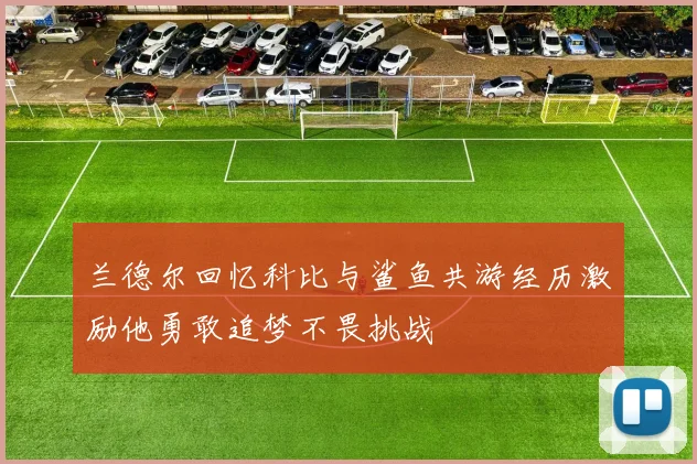 兰德尔回忆科比与鲨鱼共游经历激励他勇敢追梦不畏挑战